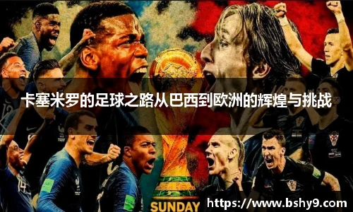 卡塞米罗的足球之路从巴西到欧洲的辉煌与挑战