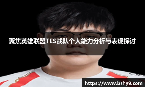 聚焦英雄联盟TES战队个人能力分析与表现探讨