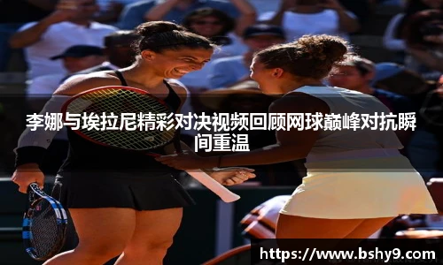 李娜与埃拉尼精彩对决视频回顾网球巅峰对抗瞬间重温